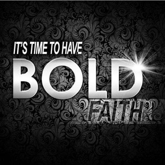 Be bold and walk in Faith